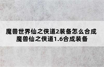 魔兽世界仙之侠道2装备怎么合成 魔兽仙之侠道1.6合成装备